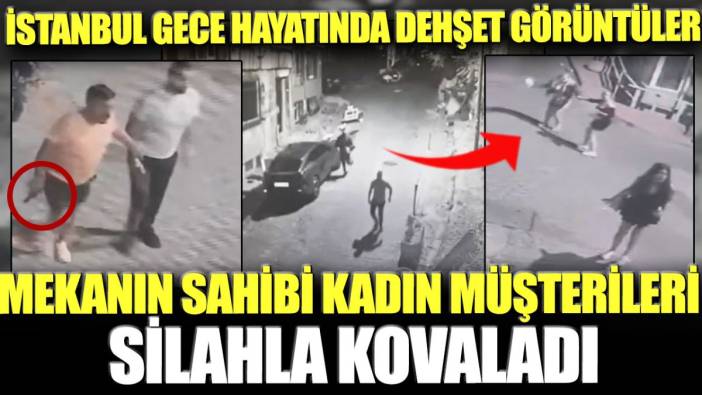 İstanbul gece hayatında dehşet görüntüler! Mekanın sahibi kadın müşterileri silahla kovaladı