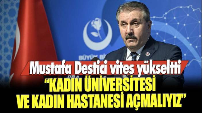 Mustafa Destici vites yükseltti: Kadın üniversitesi ve kadın hastanesi açmalıyız