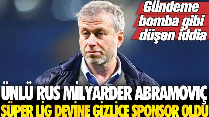 Gündeme bomba gibi düşen iddia: Ünlü Rus milyarder Abramoviç Süper Lig devine gizlice sponsor oldu