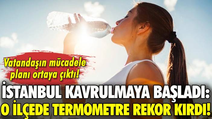 İstanbul'da kavuran hava: O ilçede termometre rekor kırdı!