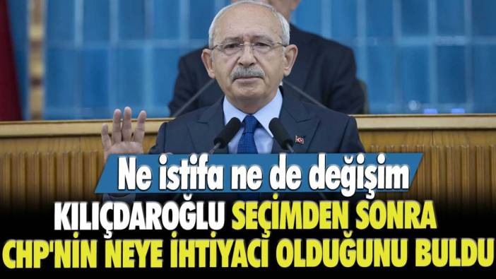 Ne istifa ne de değişim...  Kemal Kılıçdaroğlu seçimden sonra CHP'nin neye ihtiyacını olduğunu buldu