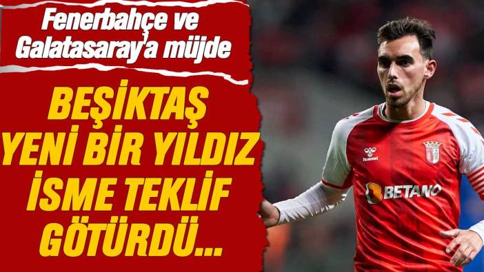 Fenerbahçe ve Galatasaray'a müjde: Beşiktaş yeni bir yıldız isme teklif götürdü