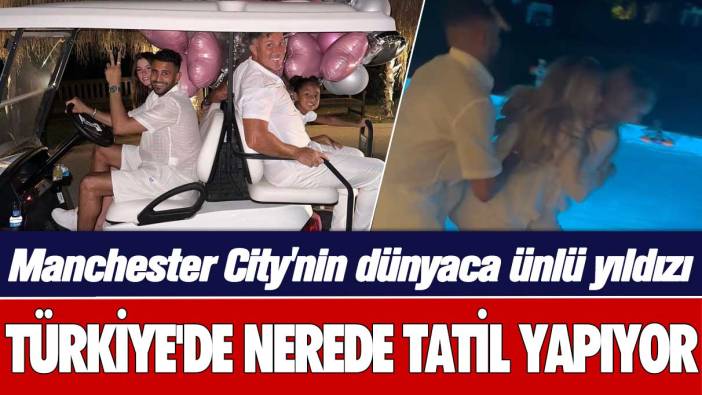 Manchester City'nin dünyaca ünlü yıldızı Riyad Mahrez, Türkiye'de nerede tatil yapıyor