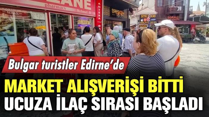 Bulgar turistler Edirne'de: Ucuza ilaç için eczanelere akın ettiler