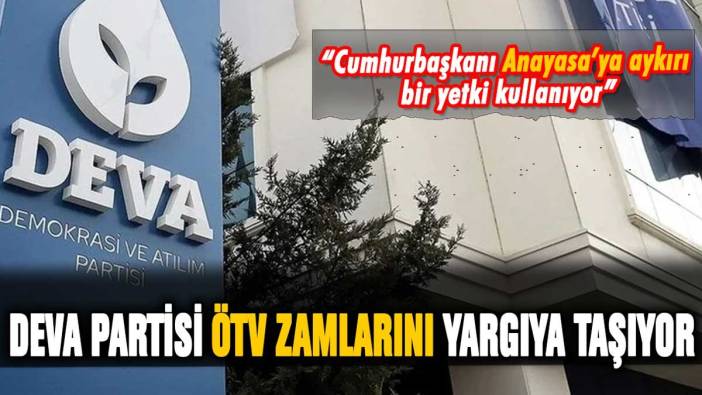 DEVA Partisi ÖTV zamlarını Danıştay'a taşıyor: "Anayasa'ya aykırı bir kullanım"