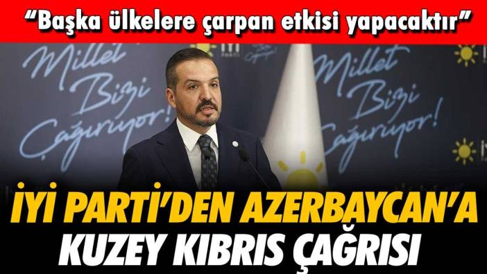 İYİ Parti'den Azerbaycan'a Kuzey Kıbrıs çağrısı: "Çarpan etkisi yapacaktır"
