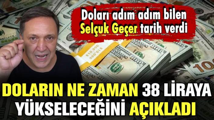 Dolar kurunu adım adım bilen Selçuk Geçer açıkladı: Dolar o tarihte 38 lira olacak!