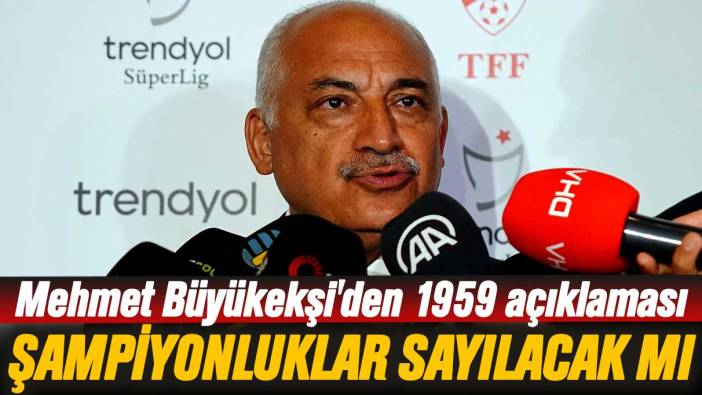 TFF Başkanı Mehmet Büyükekşi'den 1959 açıklaması: Şampiyonluklar sayılacak mı