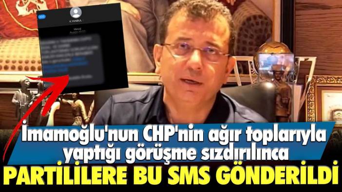İmamoğlu'nun CHP'nin ağır toplarıyla yaptığı görüşme sızdırılınca partililere bu SMS gönderildi