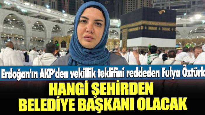 Erdoğan'ın AKP'den vekillik teklifini reddeden Fulya Öztürk hangi şehirden belediye başkanı olacak