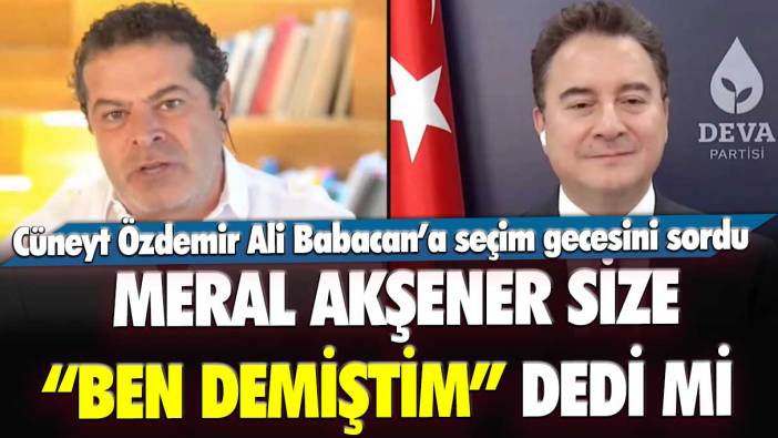 Cüneyt Özdemir Ali Babacan’a seçim gecesini sordu: Meral Akşener size ben demiştim dedi mi?