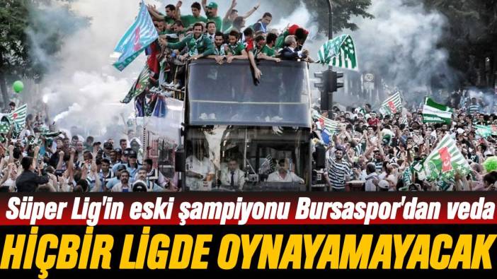Süper Lig'in eski şampiyonu Bursaspor'dan veda: Hiçbir ligde oynayamayacak