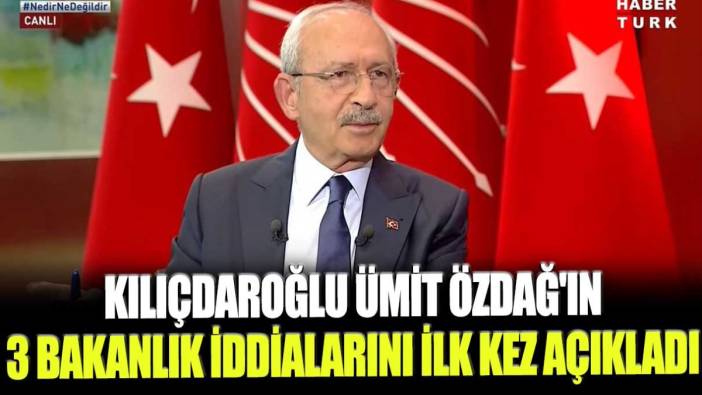 Kılıçdaroğlu Ümit Özdağ'ın 3 bakanlık iddialarını ilk kez açıkladı!