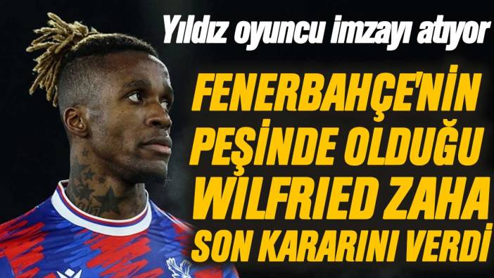 Fenerbahçe'nin peşinde olduğu Wilfried Zaha kararını verdi: Yıldız oyuncu imzayı atıyor