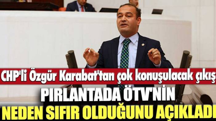 CHP'li Özgür Karabat'tan çok konuşulacak çıkış! Pırlantada ÖTV'nin neden sıfır olduğunu açıkladı