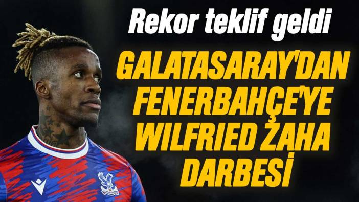 Galatasaray'dan Fenerbahçe'ye Wilfried Zaha darbesi: Oyuncuya rekor teklifte bulundular