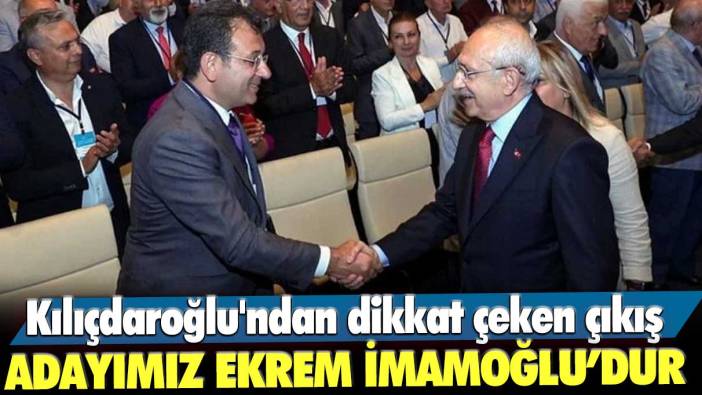 Kemal Kılıçdaroğlu'ndan dikkat çeken çıkış: Adayımız Ekrem İmamoğlu’dur