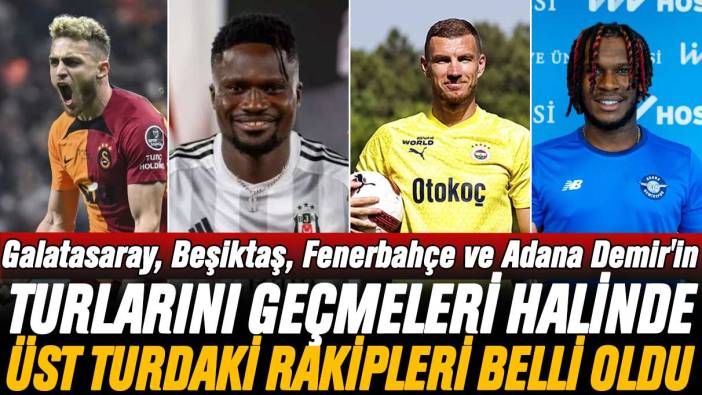 Galatasaray, Beşiktaş, Fenerbahçe ve Adana Demir'in bir üst turdaki rakipleri açıklandı