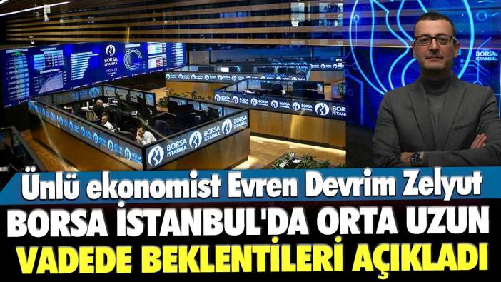 Ünlü ekonomist Evren Devrim Zelyut, Borsa İstanbul'da orta uzun vadede beklentileri açıkladı
