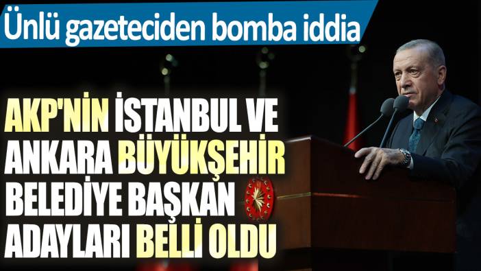 Ünlü gazeteciden bomba iddia! AKP'nin İstanbul ve Ankara Büyükşehir Belediye Başkan adayları belli oldu