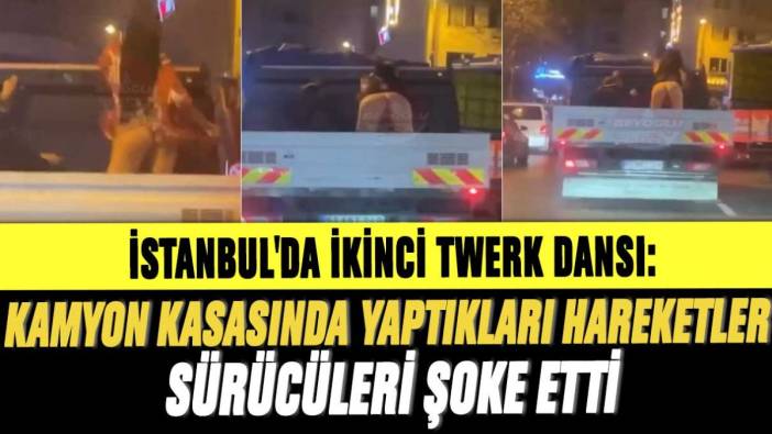 İstanbul'da ikinci twerk dansı: Kamyon kasasında yaptıkları hareketler sürücüleri şoke etti