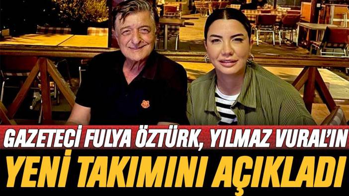Fulya Öztürk, Yılmaz Vural'ın yeni takımını açıkladı