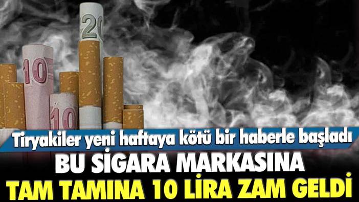 Bu sigara markasına tam tamına 10 lira zam geldi: Tiryakiler yeni haftaya kötü bir haberle başladı