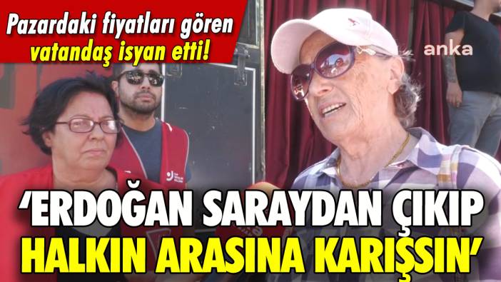 Pazardaki vatandaştan Erdoğan'a: 'Saraydan çıkıp halkın arasına karış'