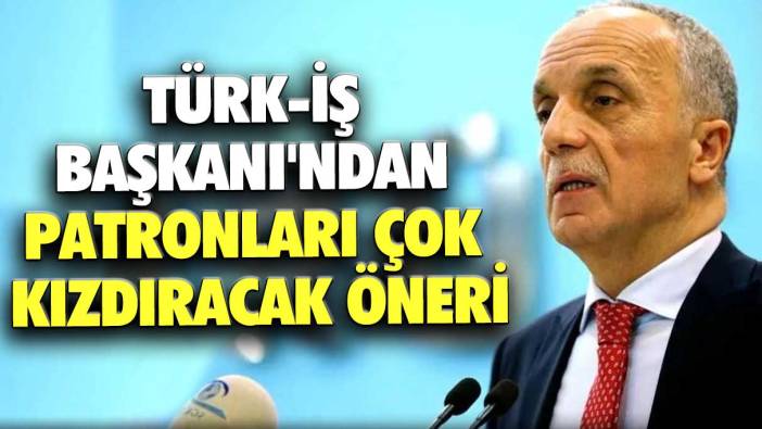 Türk-İş Başkanı Ergün Atalay'dan patronları çok kızdıracak öneri
