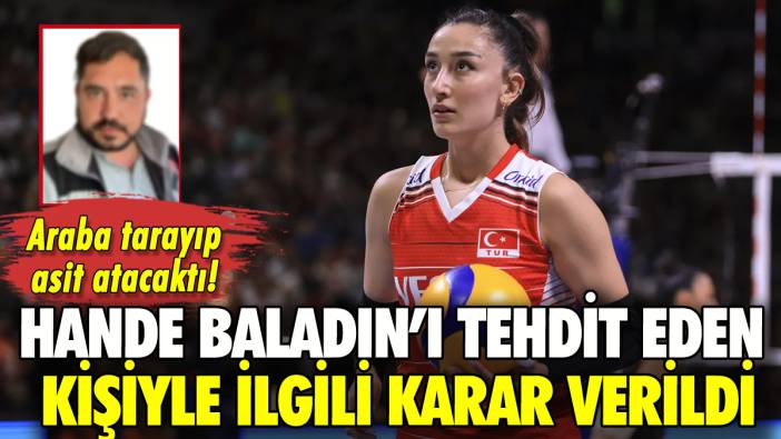 Milli voleybolcu Hande Baladın'ı asit atmakla tehdit eden şahıs hakkında karar verildi