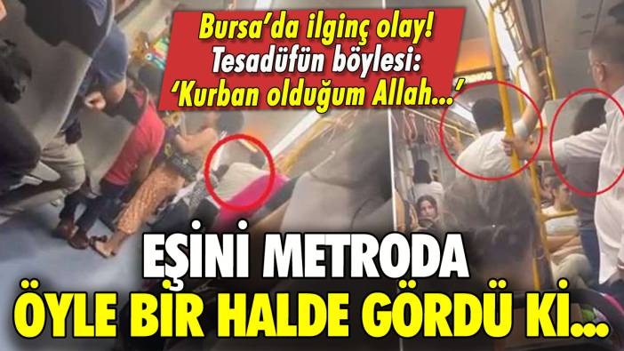 Bursa'da ilginç olay: Eşini metroda gören kadın ortalığı ayağa kaldırdı!