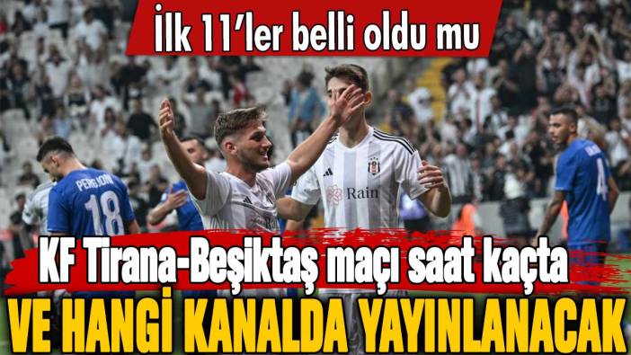 İlk 11’ler belli oldu mu: KF Tirana-Beşiktaş maçı saat kaçta ve hangi kanalda yayınlanacak