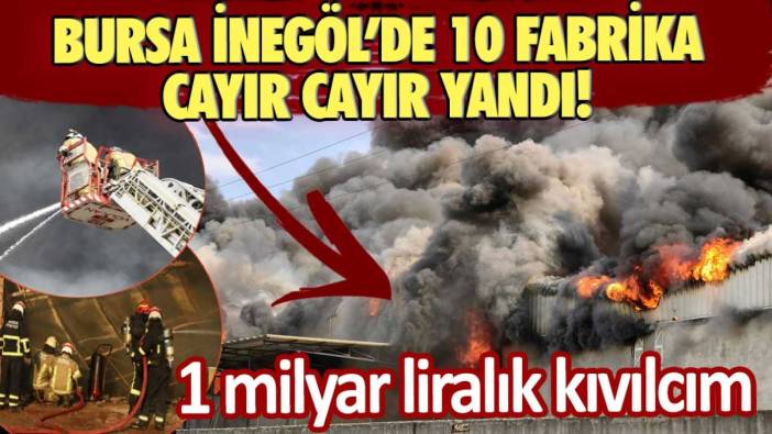 Bursa İnegöl'de 10 fabrika cayır cayır yandı! 1 milyar liralık kıvılcım  40 ton köpük ile söndürüldü