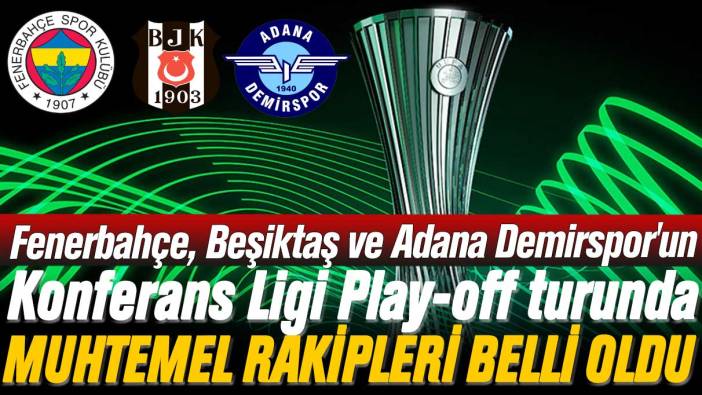 Konferans Ligi Play-off turunda, Fenerbahçe, Beşiktaş ve Adana Demirspor'un muhtemel rakipleri belli oldu