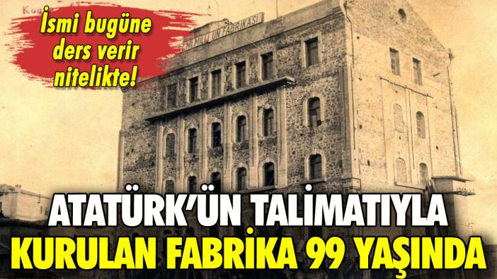 Atatürk'ün talimatıyla kurulan o fabrika 99 yaşına girdi