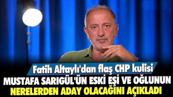Mustafa Sarıgül'ün eski eşi ve oğlunun nerelerden aday olacağını açıkladı! Fatih Altaylı'dan flaş CHP kulisi
