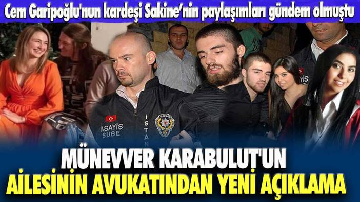 Cem Garipoğlu'nun kardeşi Sakine Garipoğlu’nun paylaşımları gündem olmuştu: Münevver Karabulut'un ailesinin avukatından açıklama