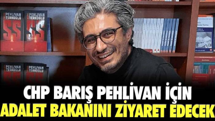 CHP Heyeti Barış Pehlivan konusunu konuşmak için Adalet Bakanını ziyaret edecek