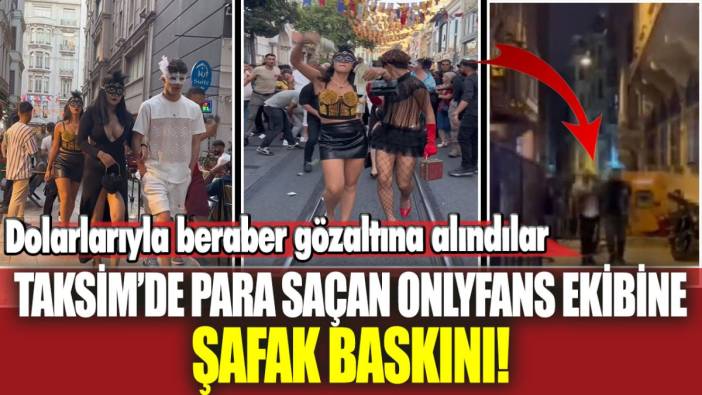 Taksim'de para saçan OnlyFans ekibi gözaltına alındı!