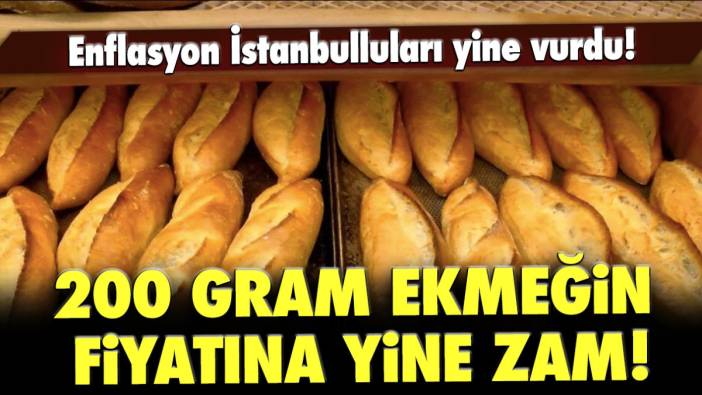 Enflasyon İstanbulluları yine vurdu! 200 gram ekmeğin fiyatı yine üzdü!