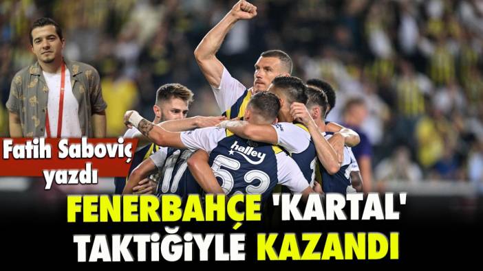 Fatih Saboviç yazdı: Fenerbahçe 'Kartal' taktiğiyle kazandı