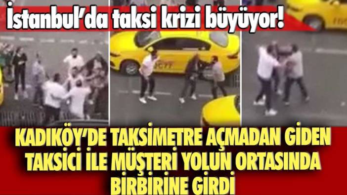 İstanbul Kadıköy'de taksimetre açmadan giden taksici ile müşteri yolun ortasında birbirine girdi!