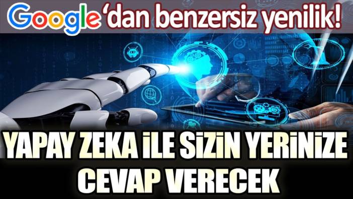 Google'dan benzersiz yenilik! Yapay zeka ile sizin yerinize cevap verecek