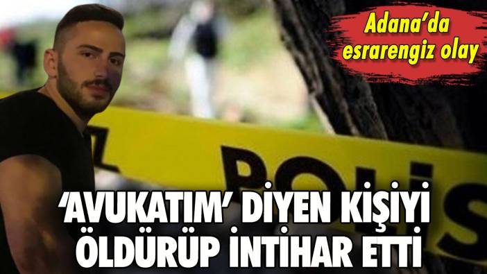 Adana'da kendisini avukat olarak tanıtan kişiyi öldürüp intihar etti!