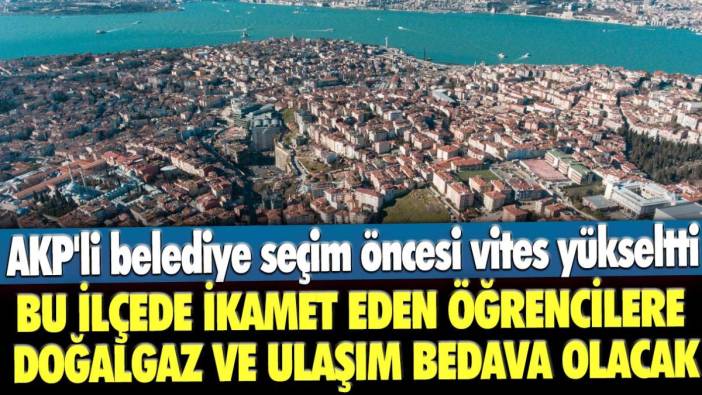 AKP'li belediye seçim öncesi vites yükseltti: Bu ilçede ikamet eden öğrencilere doğalgaz ve ulaşım bedava olacak