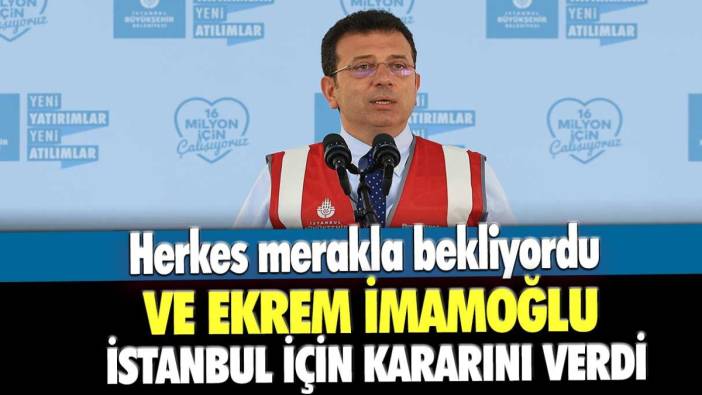 Herkes merakla bekliyordu: Ve Ekrem İmamoğlu İstanbul için kararını verdi