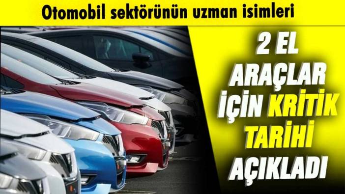 Otomobil sektörünün uzman isimleri 2. el araç için kritik tarihi açıkladı