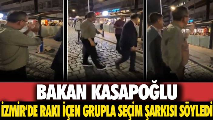 Bakan Muharrem Kasapoğlu İzmir'de rakı içen grupla seçim şarkısı söyledi