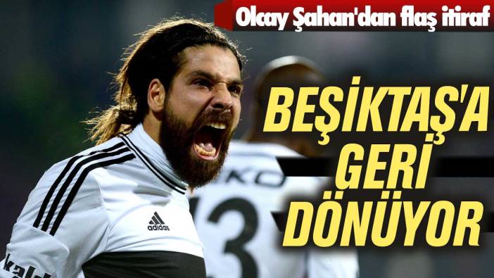 Olcay Şahan'dan flaş itiraf: Beşiktaş'a geri dönüyor