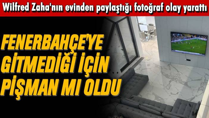 Wilfred Zaha'nın evinden paylaştığı fotoğraf olay yarattı: Fenerbahçe'ye gelmediği için pişman mı oldu